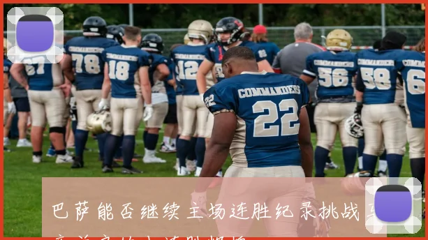 巴萨能否继续主场连胜纪录挑战马竞并肩的十连胜辉煌