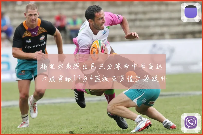 梅里尔表现出色三分球命中率高达六成贡献19分4篮板正负值显著提升