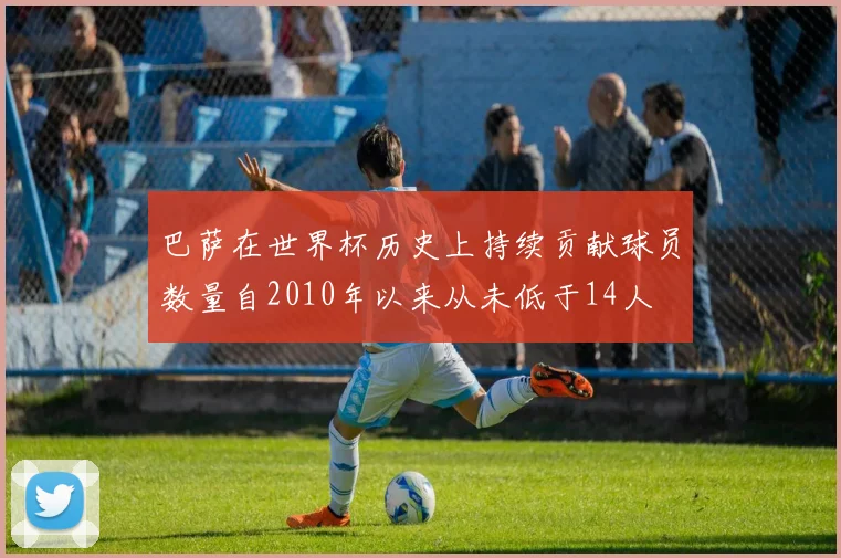 巴萨在世界杯历史上持续贡献球员数量自2010年以来从未低于14人